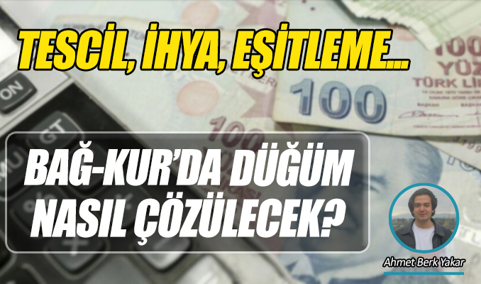 Tescil, ihya, eşitleme… Bağ-Kur’da düğüm nasıl çözülecek?