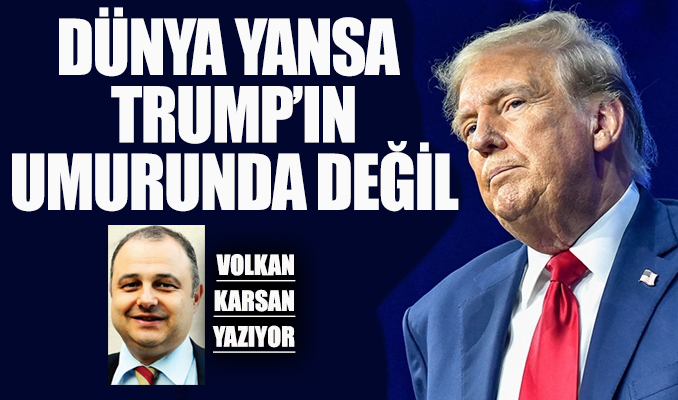 Dünya yansa Trump’ın umurunda değil